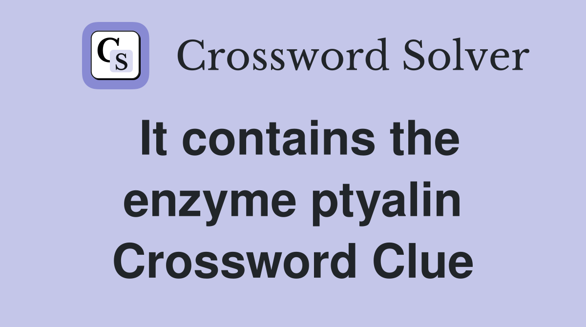It contains the enzyme ptyalin Crossword Clue
