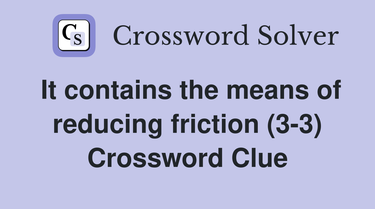 It contains the means of reducing friction (3-3) Crossword Clue