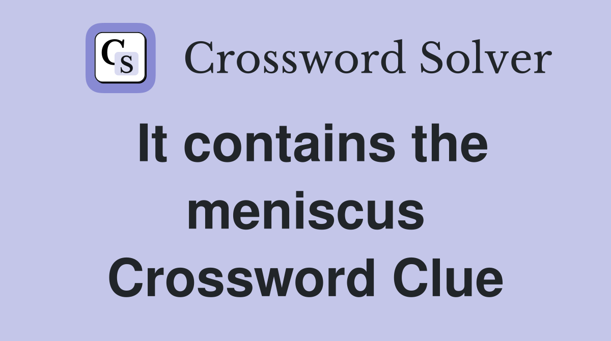 It contains the meniscus Crossword Clue