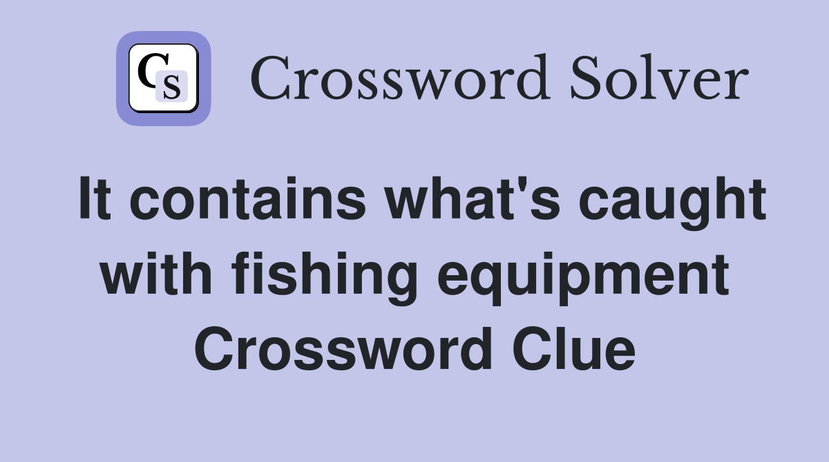 It contains what's caught with fishing equipment Crossword Clue