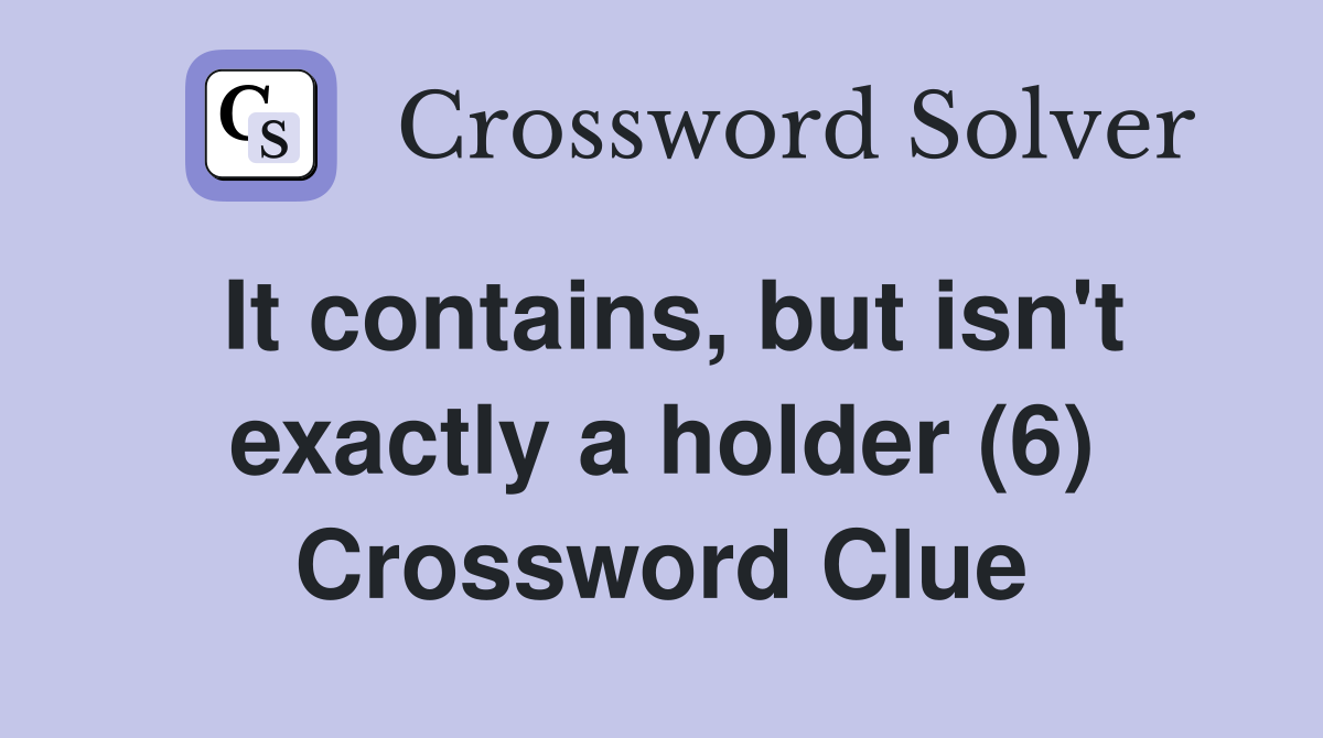 It contains, but isn't exactly a holder (6) Crossword Clue