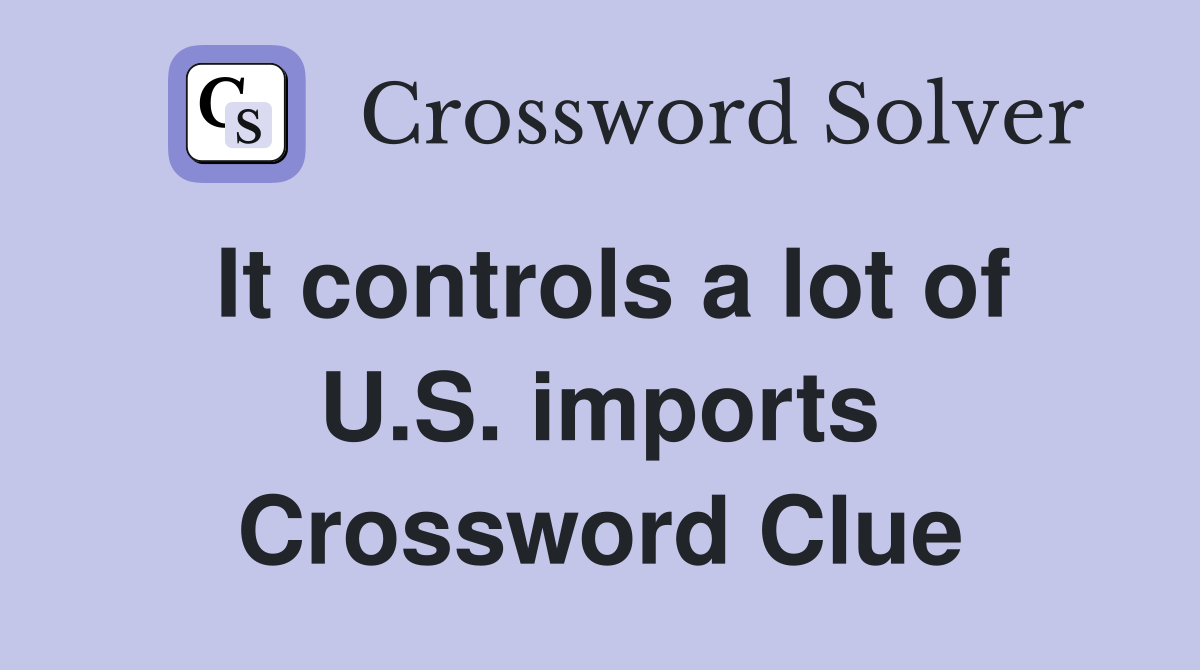 It controls a lot of U.S. imports Crossword Clue