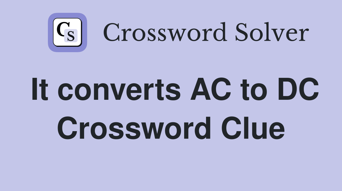 It converts AC to DC Crossword Clue