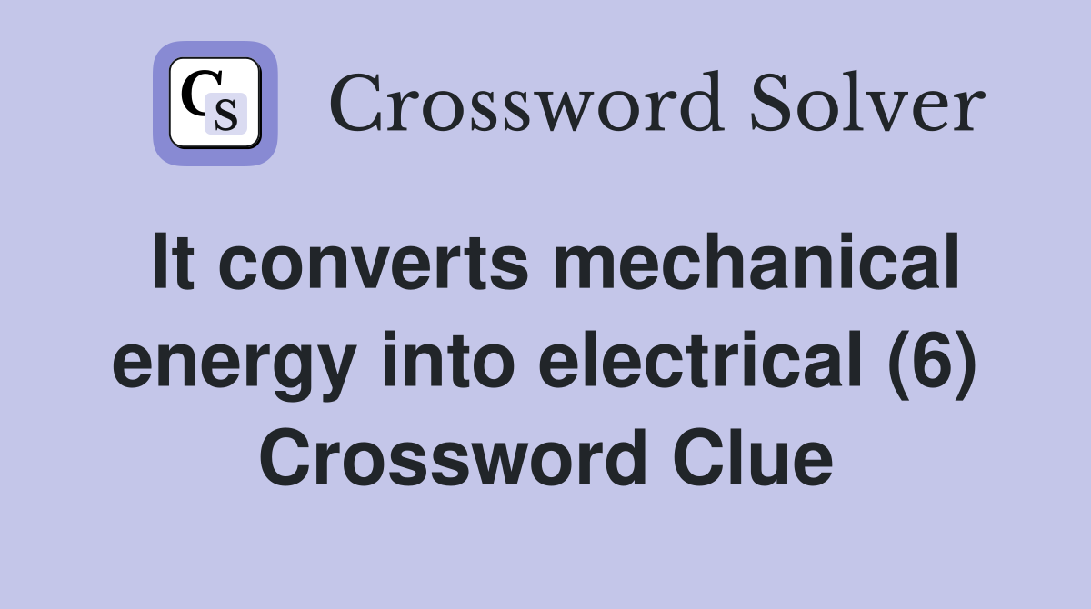 It converts mechanical energy into electrical (6) Crossword Clue