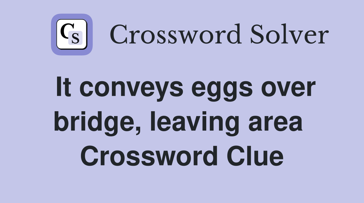 It conveys eggs over bridge, leaving area  Crossword Clue