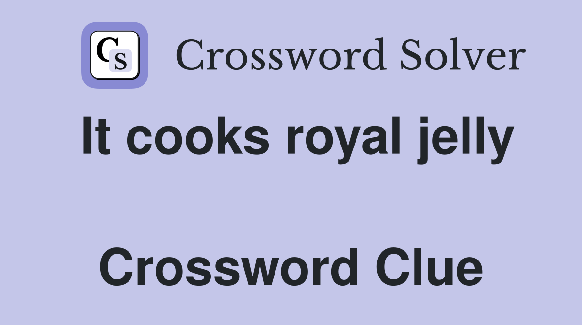 It cooks royal jelly  Crossword Clue