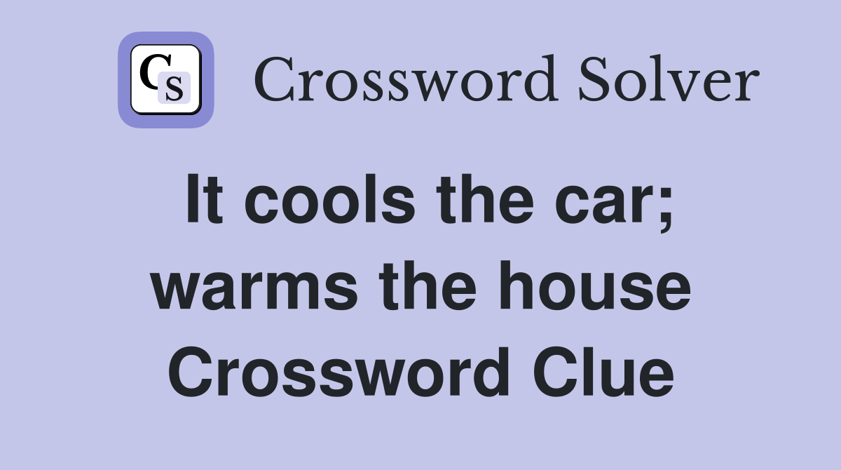 It cools the car; warms the house Crossword Clue