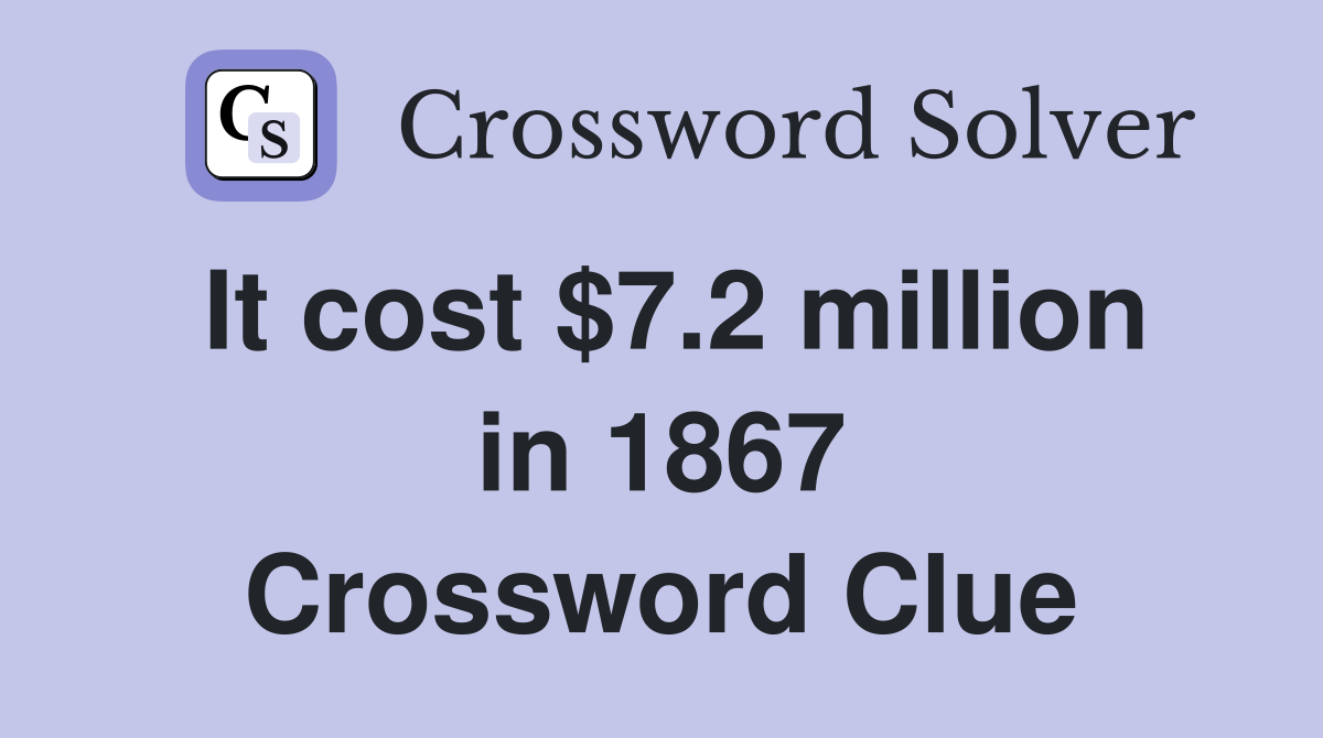 It cost $7.2 million in 1867 Crossword Clue