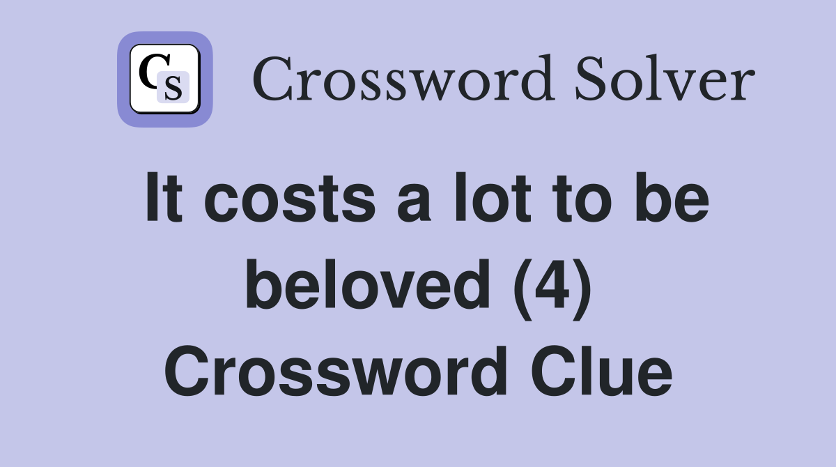 It costs a lot to be beloved (4) Crossword Clue
