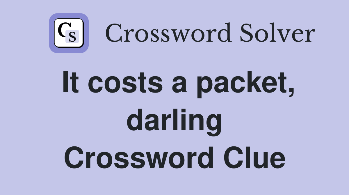 It costs a packet, darling Crossword Clue