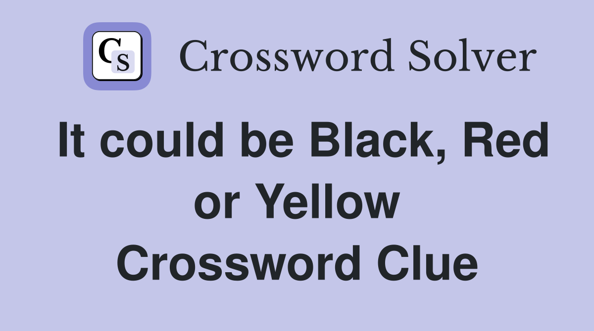 It could be Black, Red or Yellow Crossword Clue