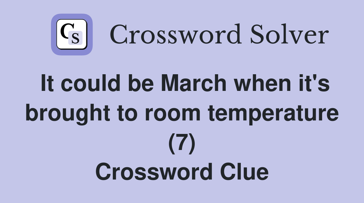 It could be March when it's brought to room temperature (7) Crossword Clue