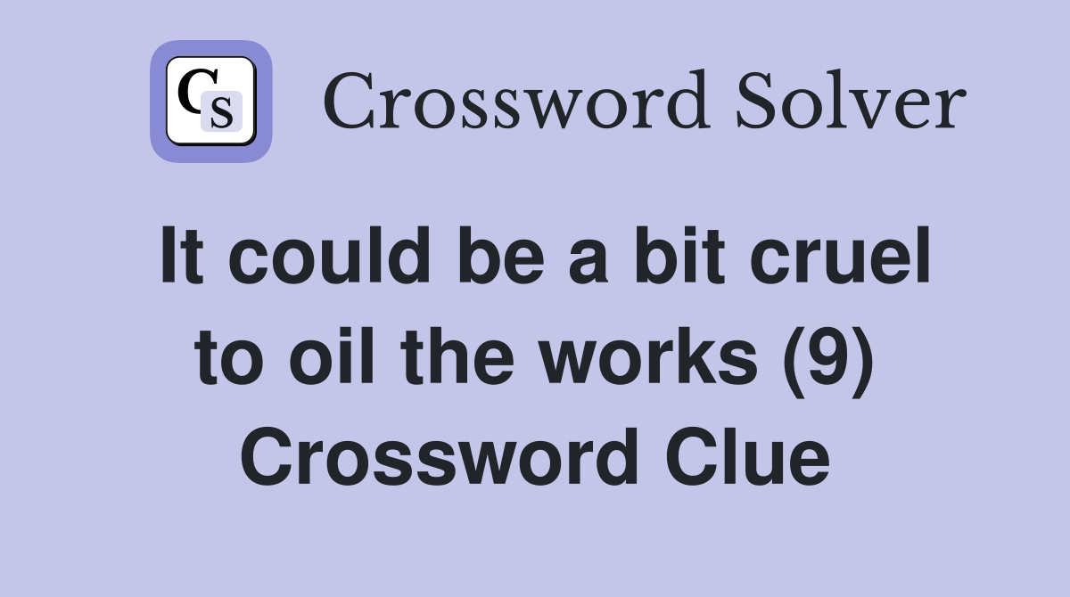 It could be a bit cruel to oil the works (9) Crossword Clue