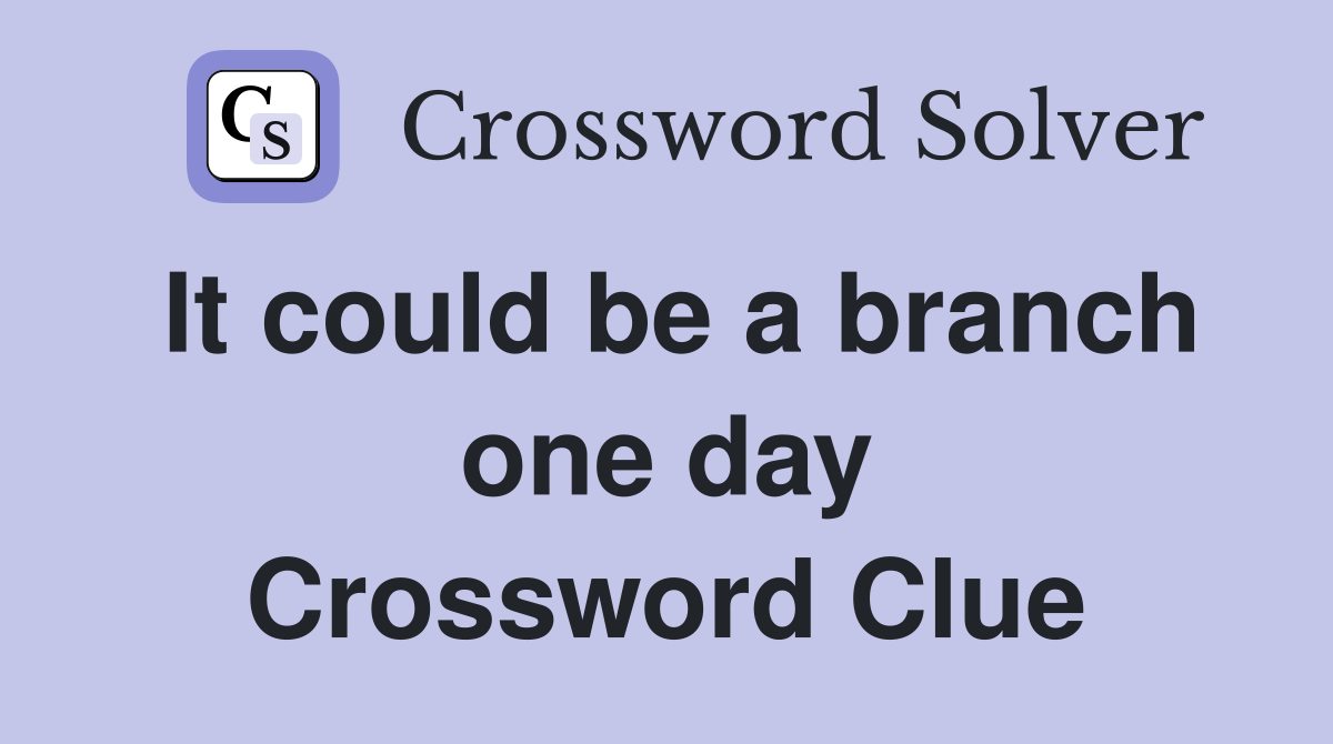 It could be a branch one day Crossword Clue
