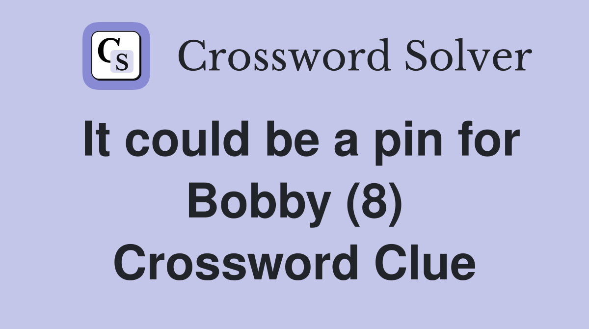 It could be a pin for Bobby (8) Crossword Clue