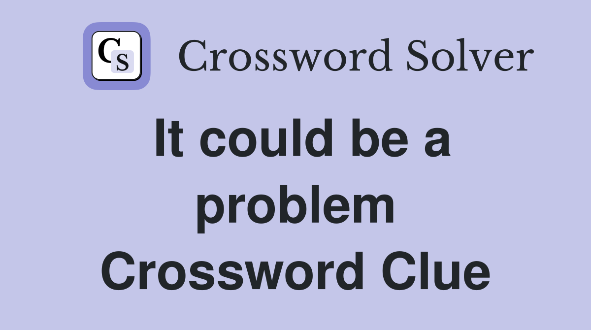 It could be a problem Crossword Clue