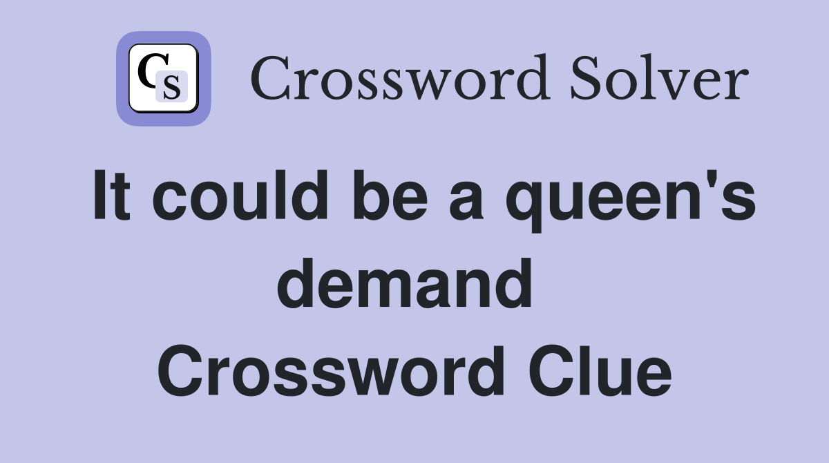 It could be a queen's demand  Crossword Clue
