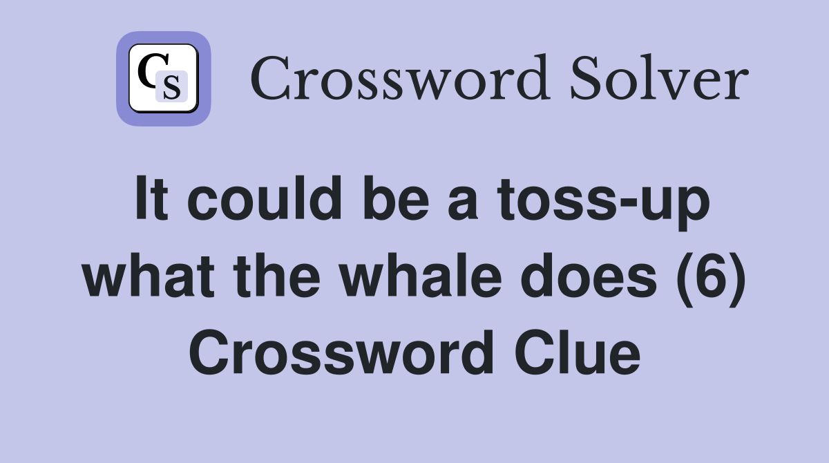 It could be a toss-up what the whale does (6) Crossword Clue