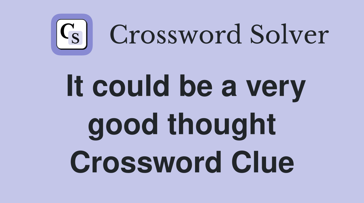 It could be a very good thought Crossword Clue