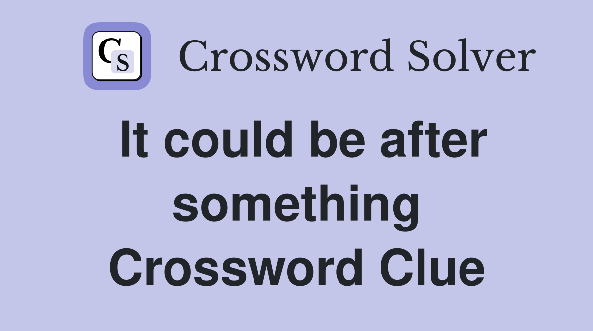 It could be after something Crossword Clue