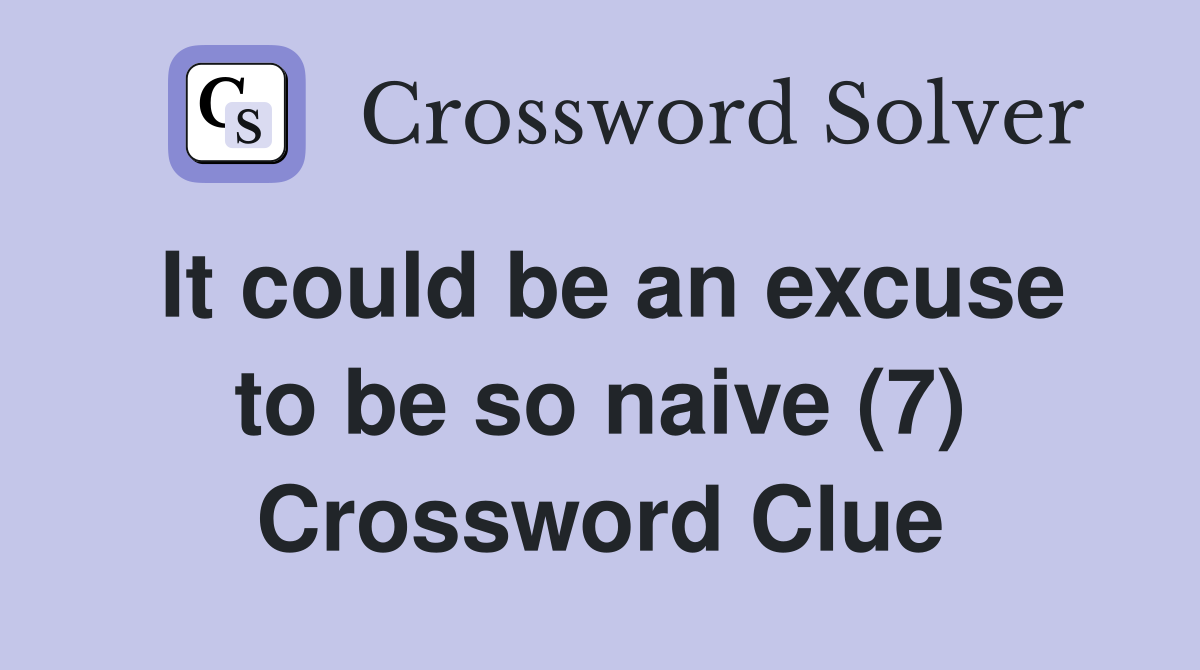 It could be an excuse to be so naive (7) Crossword Clue