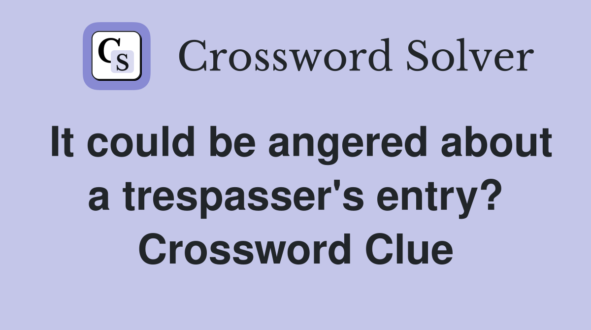 It could be angered about a trespasser's entry? Crossword Clue