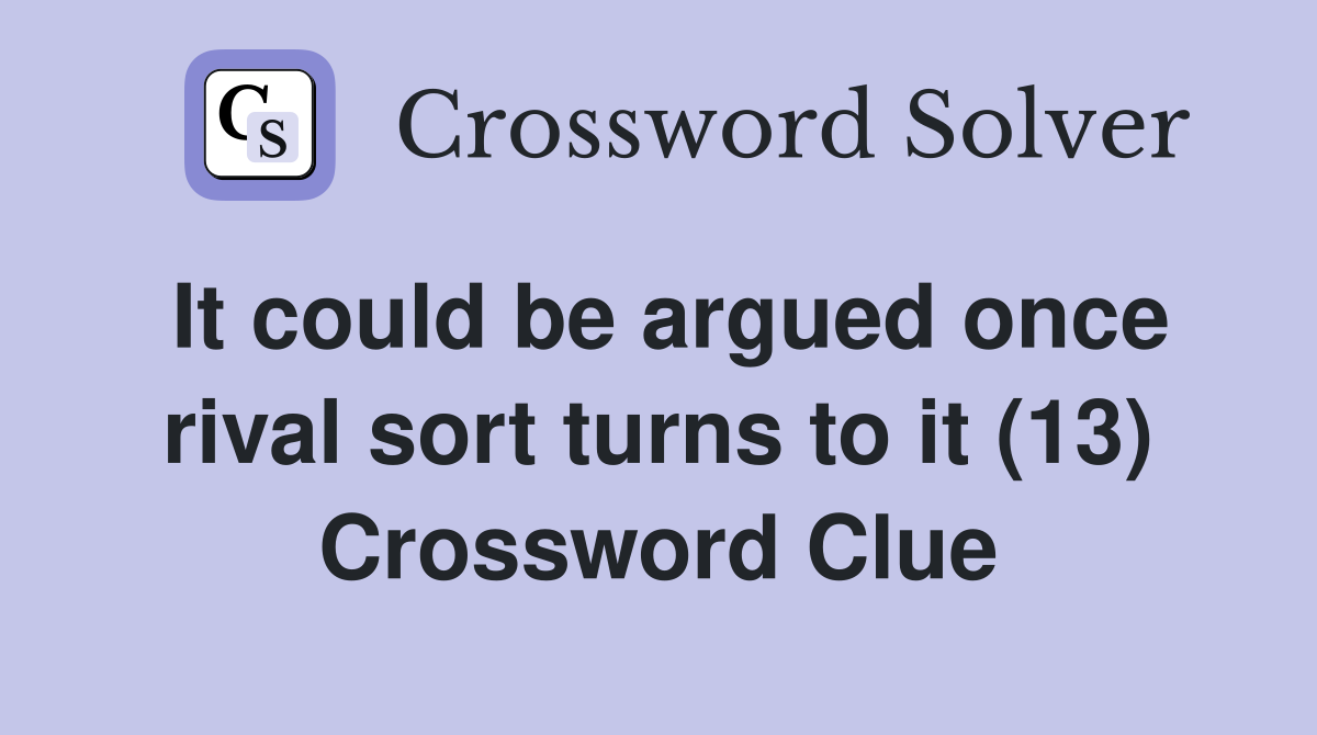It could be argued once rival sort turns to it (13) Crossword Clue