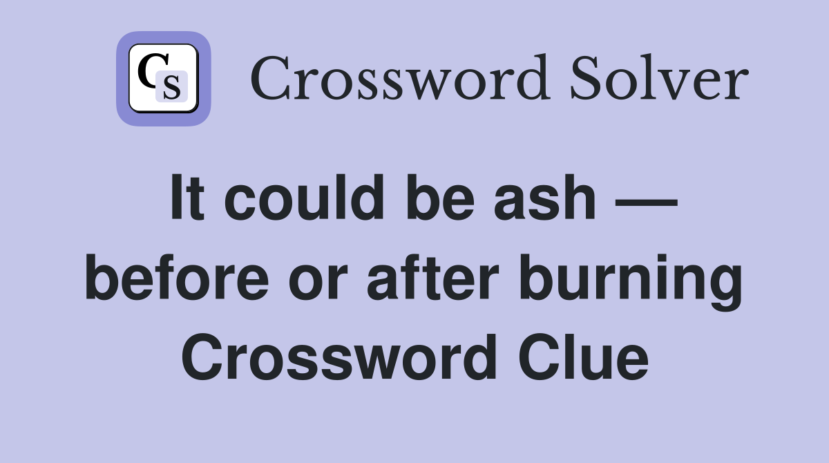 It could be ash — before or after burning Crossword Clue
