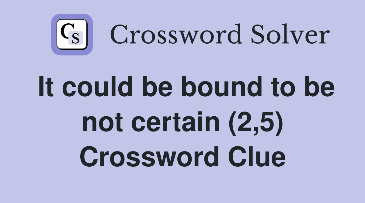 It could be bound to be not certain (2,5) Crossword Clue