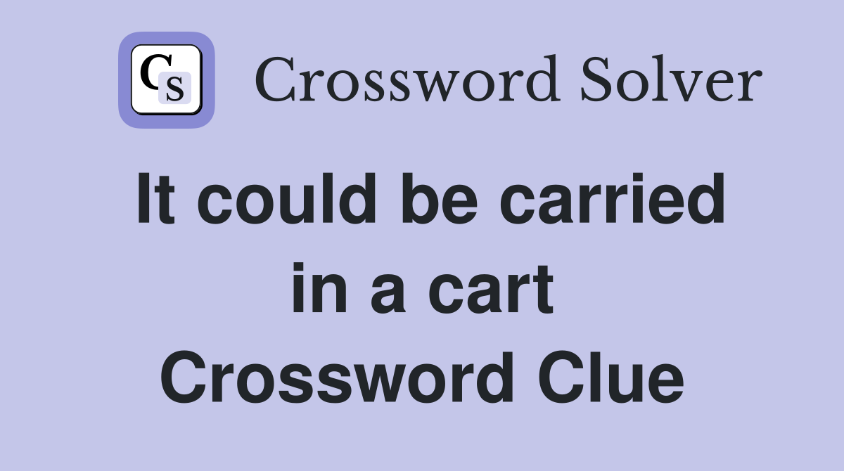 It could be carried in a cart Crossword Clue