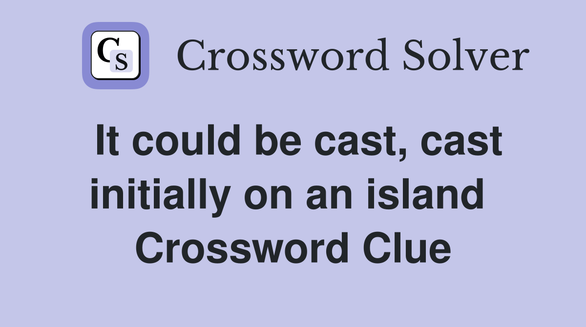 It could be cast, cast initially on an island  Crossword Clue