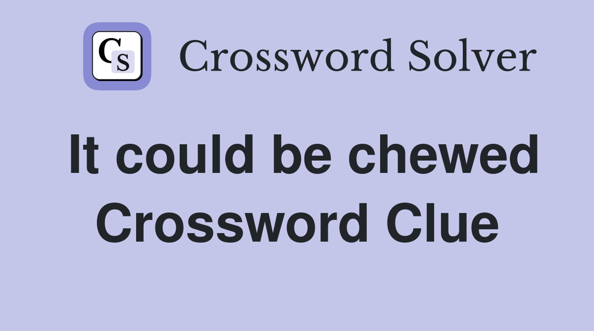 It could be chewed Crossword Clue
