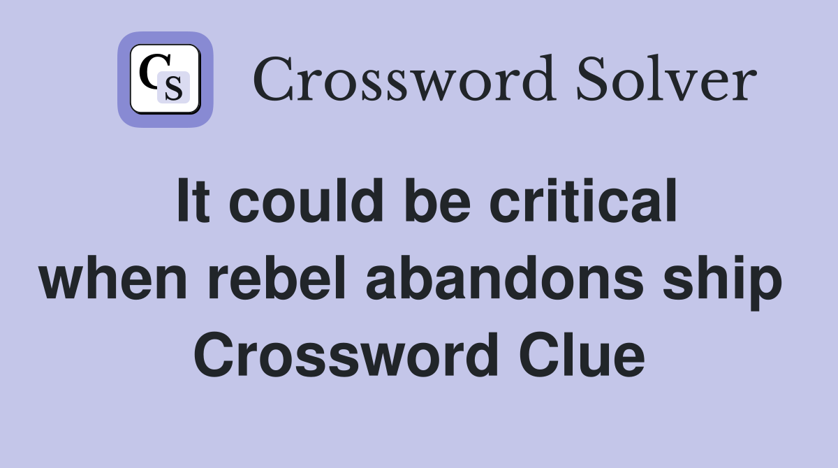 It could be critical when rebel abandons ship  Crossword Clue