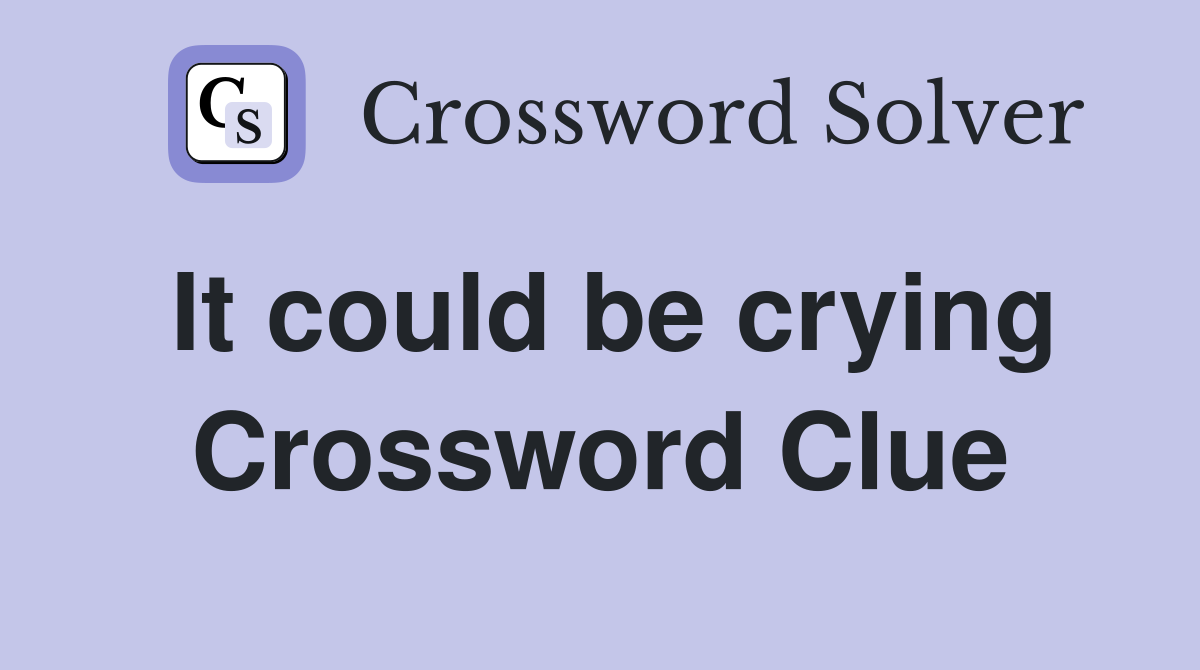 It could be crying Crossword Clue