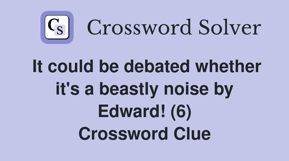 It could be debated whether it's a beastly noise by Edward! (6) Crossword Clue