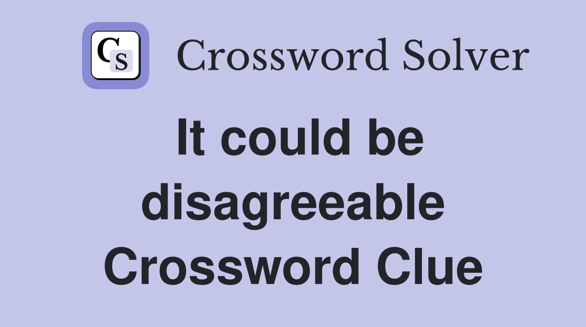 It could be disagreeable Crossword Clue