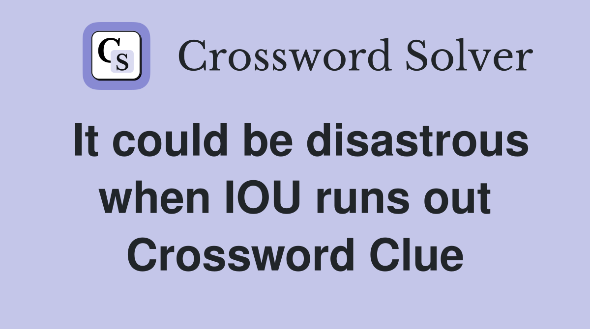 It could be disastrous when IOU runs out Crossword Clue