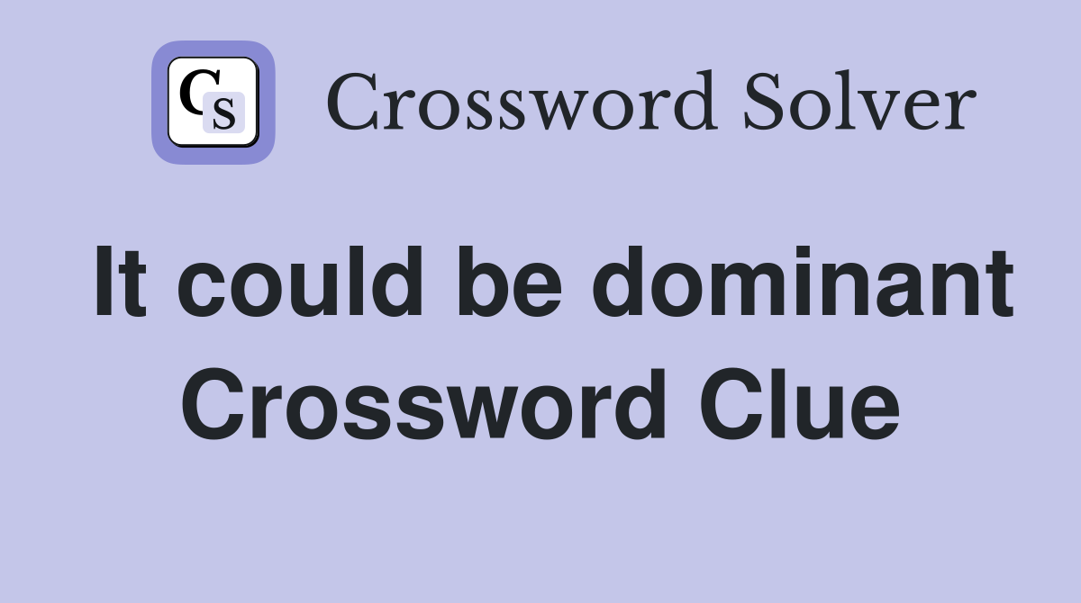 It could be dominant Crossword Clue