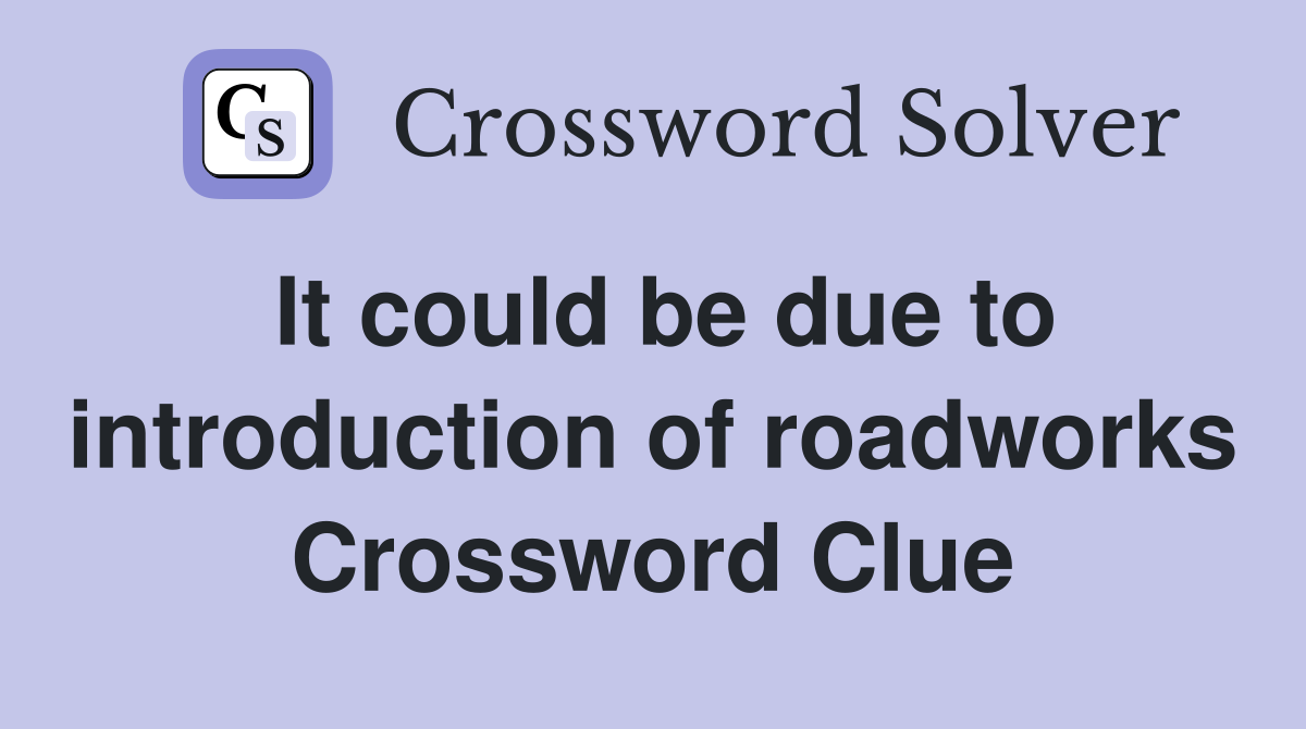 It could be due to introduction of roadworks Crossword Clue