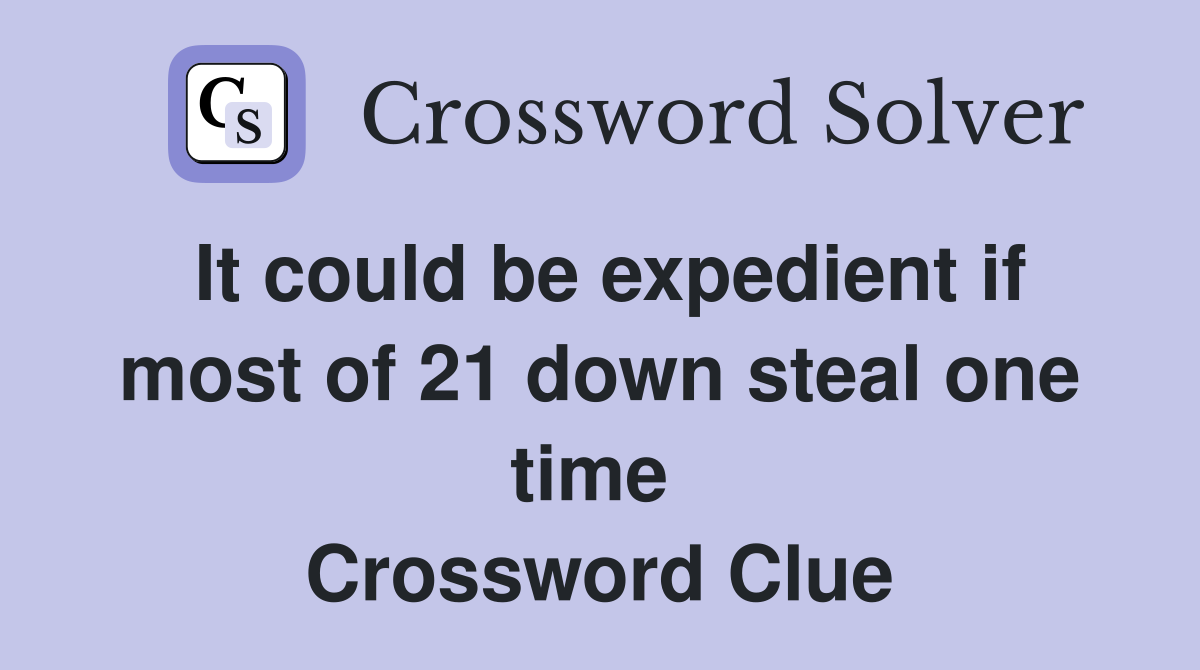 It could be expedient if most of 21 down steal one time  Crossword Clue