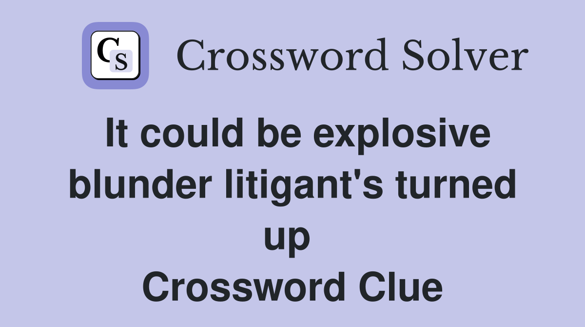 It could be explosive blunder litigant's turned up  Crossword Clue