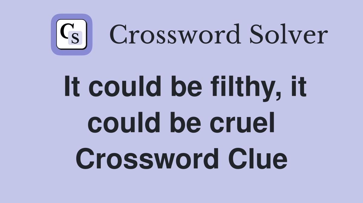 It could be filthy, it could be cruel Crossword Clue