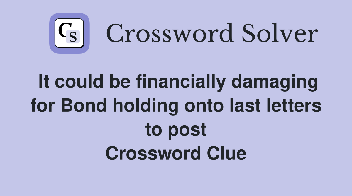 It could be financially damaging for Bond holding onto last letters to post Crossword Clue