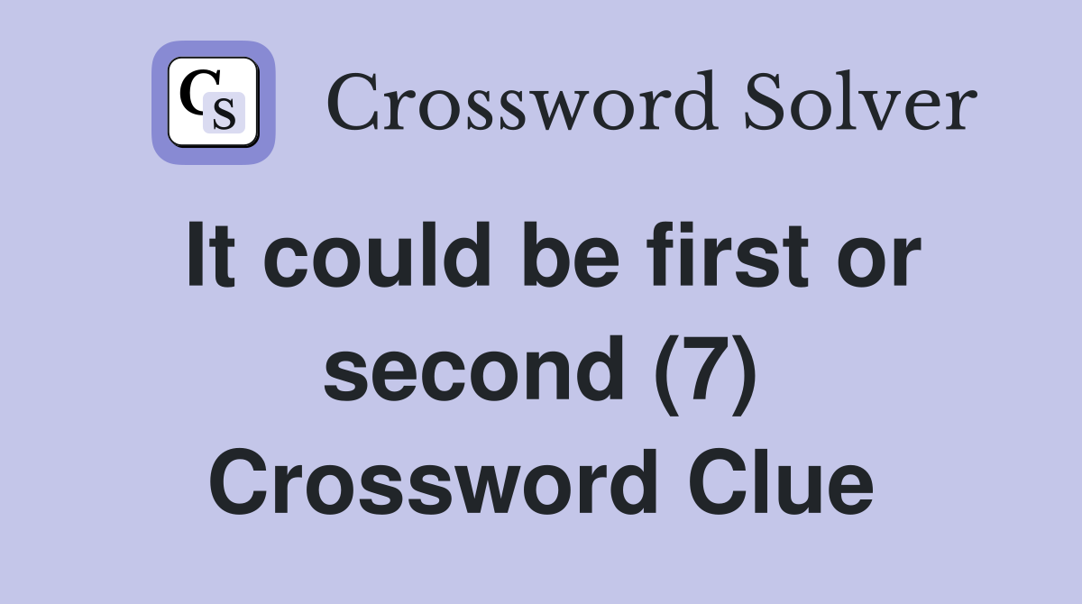 It could be first or second (7) Crossword Clue