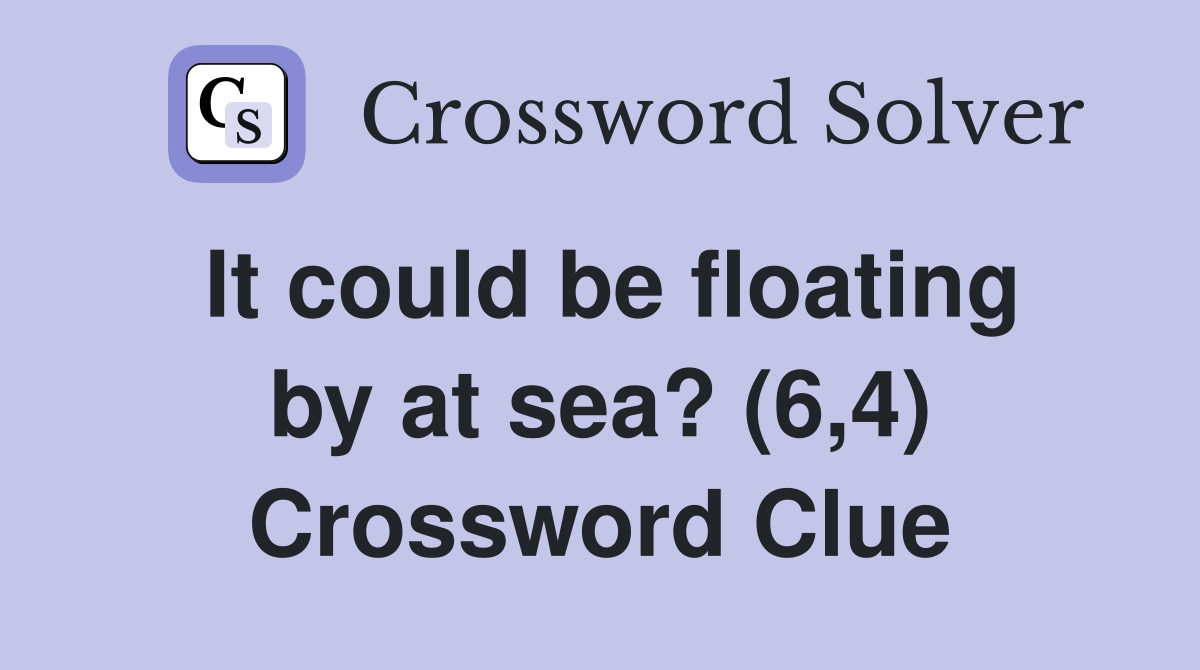 It could be floating by at sea? (6,4) Crossword Clue