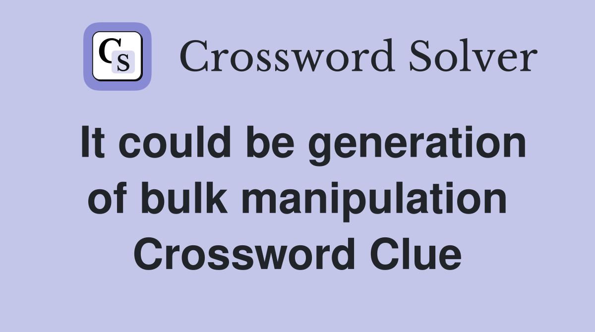 It could be generation of bulk manipulation Crossword Clue