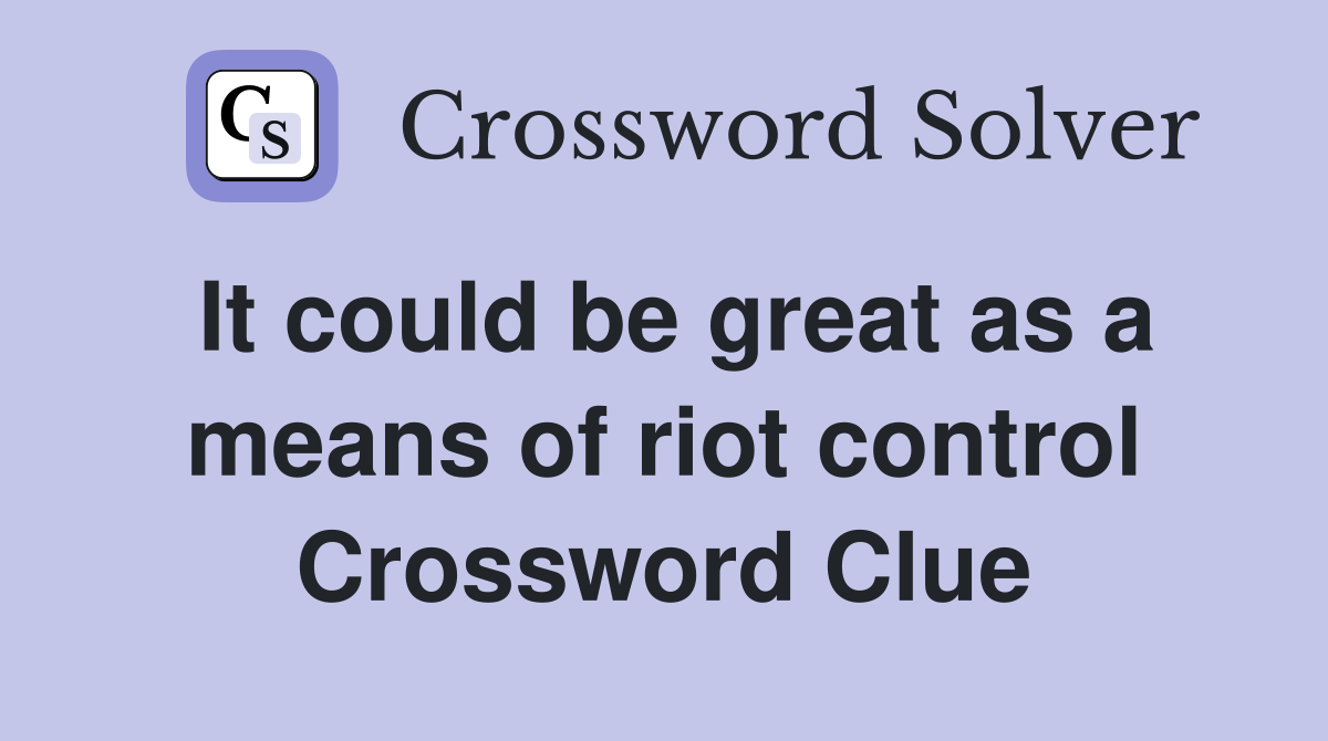 It could be great as a means of riot control Crossword Clue