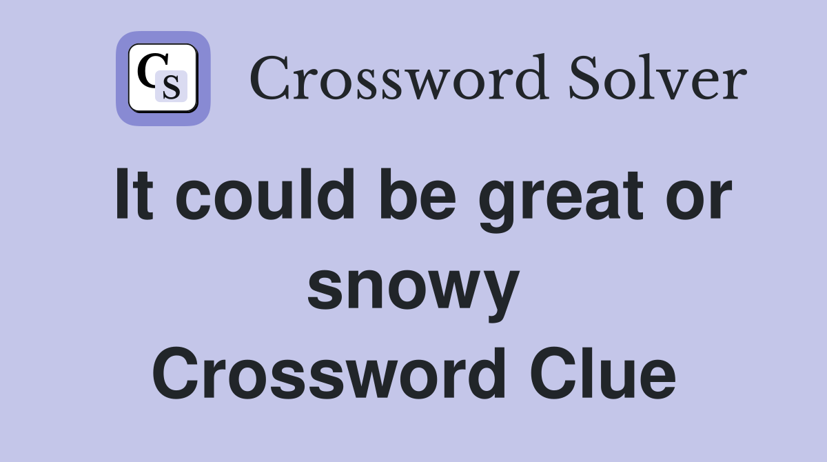 It could be great or snowy Crossword Clue