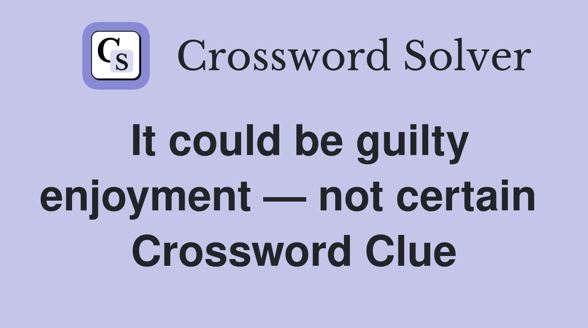 It could be guilty enjoyment — not certain  Crossword Clue