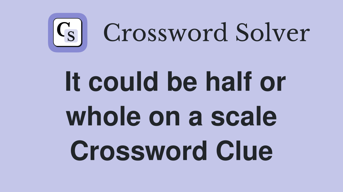 It could be half or whole on a scale Crossword Clue